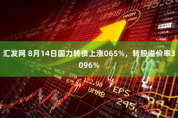 汇发网 8月14日国力转债上涨065%，转股溢价率3096%