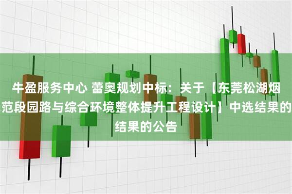 牛盈服务中心 蕾奥规划中标：关于【东莞松湖烟雨示范段园路与综合环境整体提升工程设计】中选结果的公告